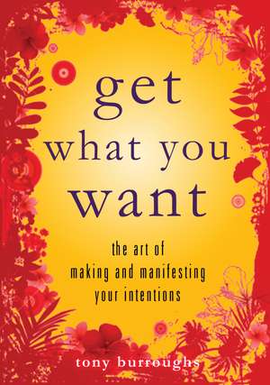 Get What You Want: The Art of Making and Manifesting Your Intentions de Tony Burroughts