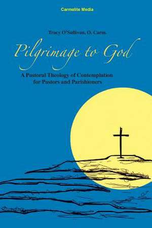 Pilgrimage to God: A Pastoral Theology of Contemplation for Pastors and Parishioners de Tracy O'Sullivan