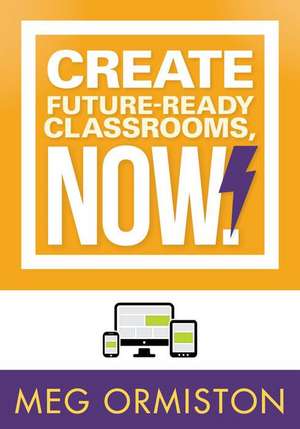 Create Future-Ready Classrooms, Now! de Meg Ormiston