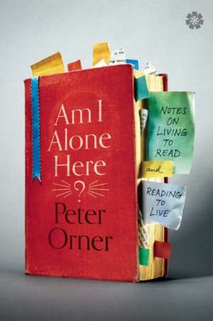 Am I Alone Here?: Notes on Living to Read and Reading to Live de Peter Orner