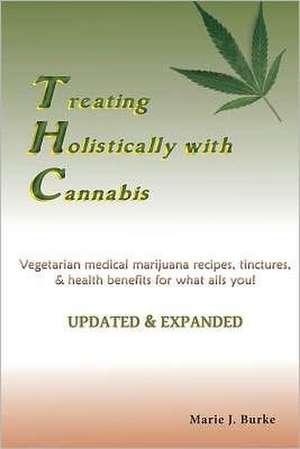 Treating Holisitcally with Cannabis: Vegetarian Medical Marijuana Recipes, Tinctures, & Health Benefits for What Ails You!