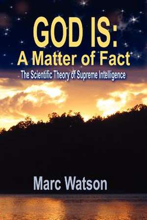 God Is: A Matter of Fact - The Scientific Theory of Supreme Intelligence de Marc Alan Watson