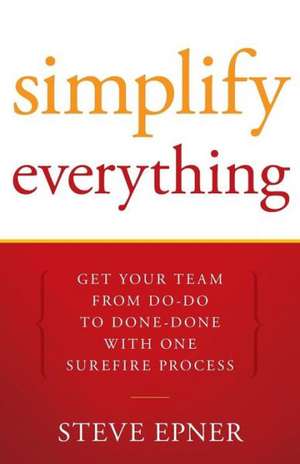 Simplify Everything: Get Your Team from Do-Do to Done-Done with One Surefire Process