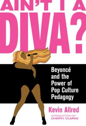 Ain't I A Diva?: Beyonce and the Power of Pop Culture Pedagogy de Kevin Allred