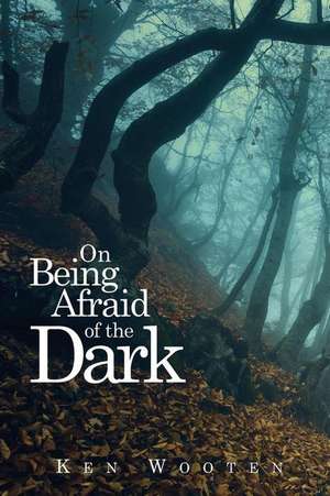 On Being Afraid of the Dark de Kenneth Wooten