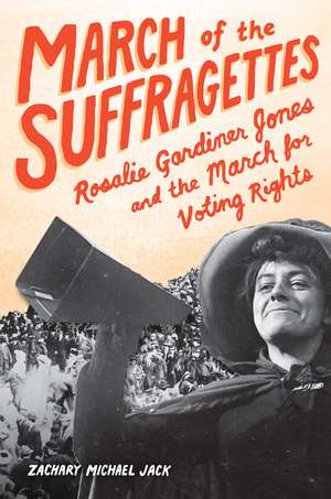 March of the Suffragettes: Rosalie Gardiner Jones and the March for Voting Rights de Zachary Michael Jack