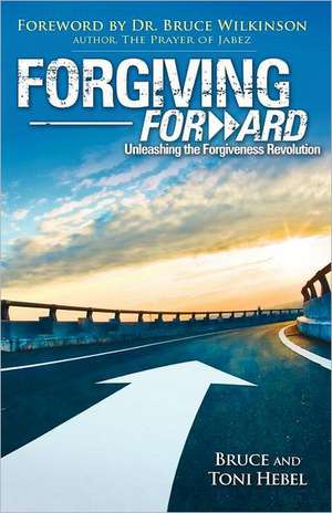 Forgiving Forward: Unleashing the Forgiveness Revolution de Bruce Wayne Hebel