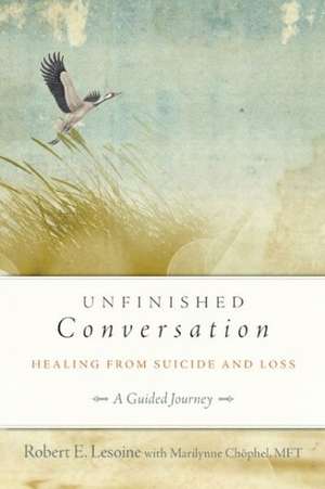 Unfinished Conversation: Healing from Suicide and Loss de Robert E. Lesoine