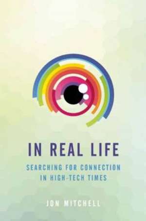 In Real Life: Searching for Connection in High-Tech Times de Jon Mitchell