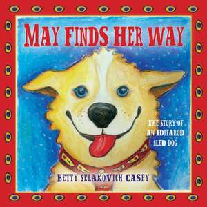 May Finds Her Way: The Story of an Iditarod Sled Dog de Betty Selakovich Casey