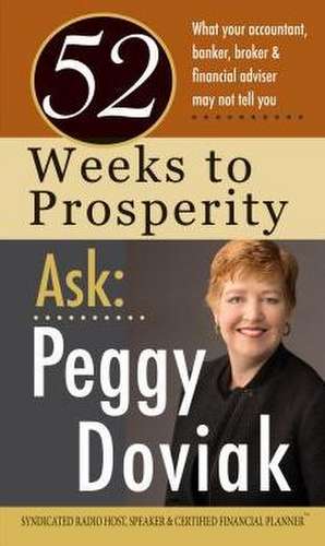 52 Weeks to Prosperity Ask Peggy Doviak: What Your Accountant, Banker, Broker & Financial Adviser May Not Tell You de Peggy Doviak