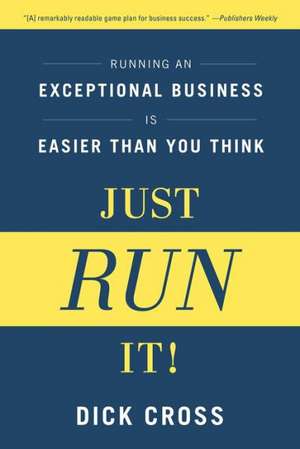 Just Run It!: Running an Exceptional Business is Easier Than You Think de Dick Cross