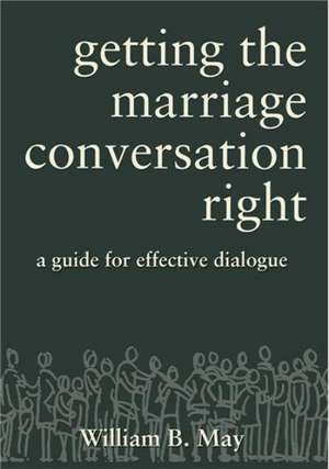 Getting the Marriage Conversation Right de William B. May