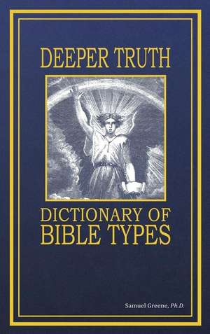 Deeper Truth Dictionary Of Bible Types de Samuel N. Greene