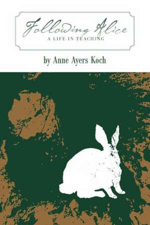 Following Alice: A Life in Teaching de Anne Ayers Koch