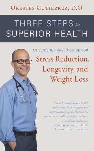 Three Steps to Superior Health: An Evidence-Based Guide for Stress Reduction, Longevity, and Weight Loss de Orestes Gutierrez D. O.