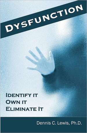 Dysfunction: Identify It. Own It. Eliminate It. de Lewis Ph. D., Dennis C.