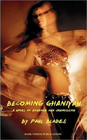 Becoming Ghaniyah- A Novel of Bondage and Submission de Paul Blades