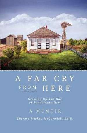 A Far Cry from Here: Growing Up and Out of Fundamentalism de McCormick Mickey Theresa