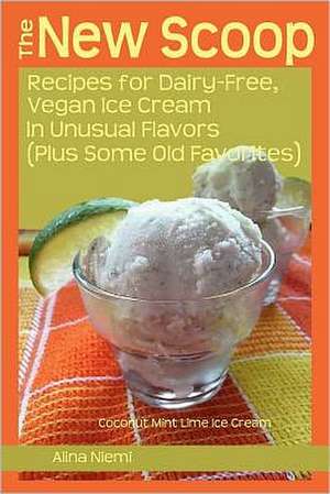 The New Scoop: Recipes for Dairy-Free, Vegan Ice Cream in Unusual F