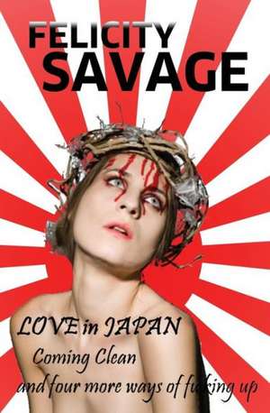 Love in Japan: Coming Clean and Four More Ways of F**king Up de Felicity Savage