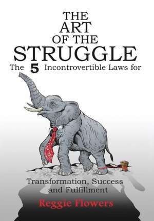 The Art of the Struggle: The 5 Incontrovertible Laws for Transformation, Success and Fulfillment de Reggie Flowers