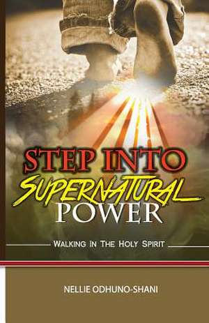 Step Into Supernatural Power de Shani, Nellie Odhuno