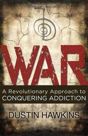 War: A Revolutionary Approach to Conquering Addiction de Dustin Hawkins