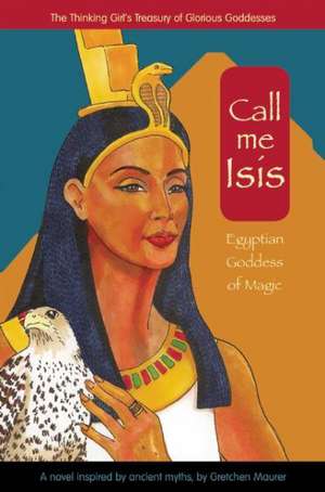 Call Me Isis: Egyptian Goddess of Magic de Gretchen Maurer