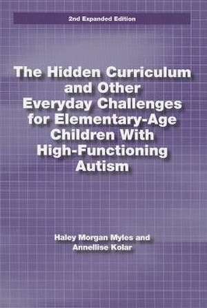 The Hidden Curriculum and Other Everyday Challenges for Elementary-Age Children with High-Functioning Autism de Hayley Morgan Myles