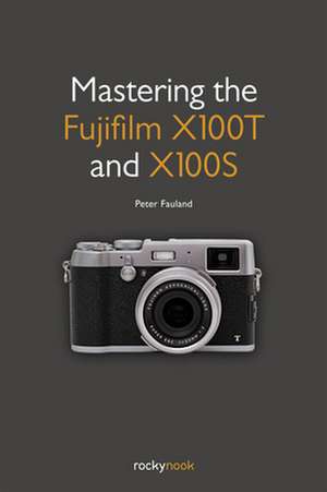 Mastering the Fujifilm X100T and X100S: Mastering Focus for Sharp Images Every Time de Peter Fauland