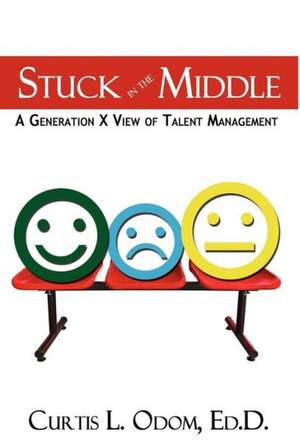 Stuck in the Middle - A Generation X View of Talent Management: Ark of Extinction de Curtis L. Odom