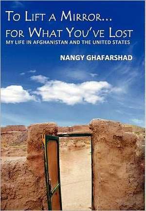 To Lift a Mirror for What You've Lost - My Life in Afghanistan and the United States de Nangy Ghafarshad