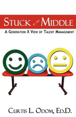 Stuck in the Middle | A Generation X View of Talent Management de Curtis Odom