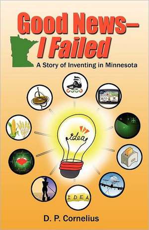 Good News -- I Failed, a Story of Inventing in Minnesota de D. P. Cornelius