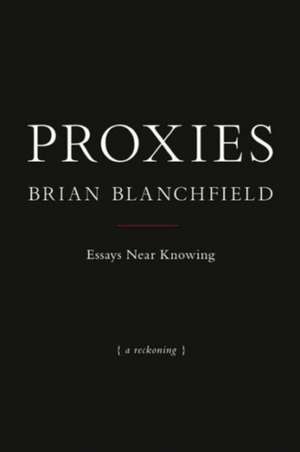 Proxies: Essays Near Knowing de Brian Blanchfield