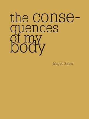 The Consequences of My Body: Essays Near Knowing de Maged Zaher