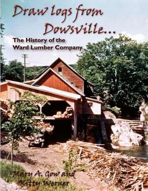 Draw Logs from Dowsville... the History of the Ward Lumber Company de Mary A. Gow