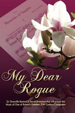 My Dear Rogue, Sir Granville Bantock's Secret Romance That Influenced the Music of One of Britain's Greatest 20th Century Composers de Vincent Budd