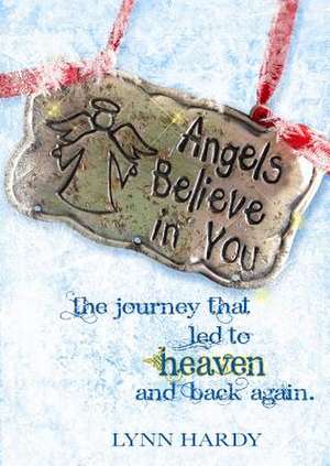 Angels Believe in You: The Journey That Led to Heaven and Back Again de Lynn Hardy