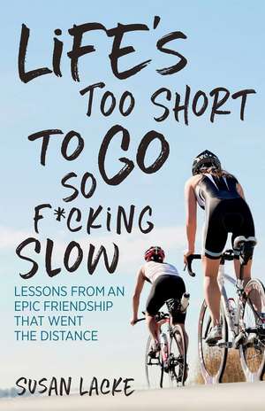 Life's Too Short to Go So F*cking Slow: Lessons from an Epic Friendship That Went the Distance de Susan Lacke