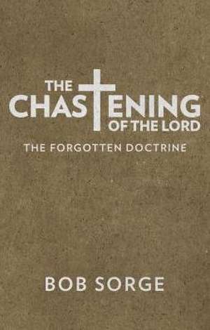 The Chastening of the Lord: The Forgotten Doctrine de Bob Sorge