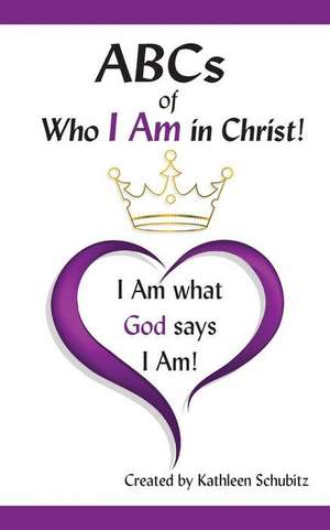 ABCs of Who I Am in Christ!: I Am What God Says I Am! de Kathleen Schubitz