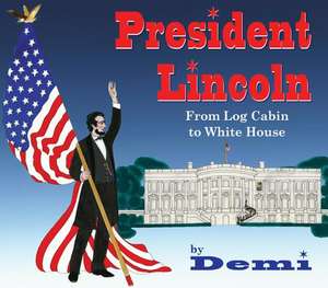 President Lincoln: From Log Cabin to White House de Demi