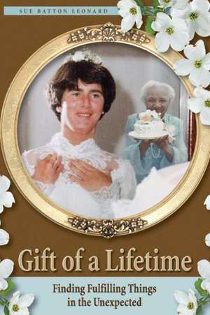 Gift of a Lifetime - Finding Fulfilling Things in the Unexpected de Sue Batton Leonard