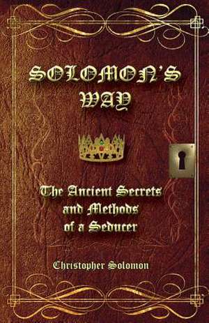 Solomon's Way; The Ancient Secrets and Methods of a Seducer de Christopher Solomon