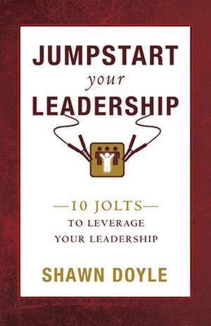 Jumpstart Your Leadership: 10 Jolts to Leverage Your Leadership de Shawn Doyle