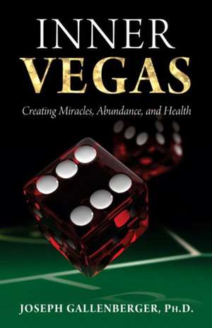 Inner Vegas: Creating Miracles, Abundance, and Health de Joseph Gallenberger