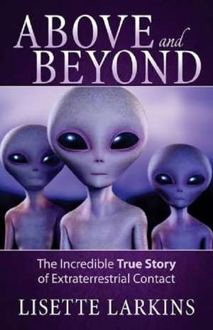 Above and Beyond: The Incredible True Story of Extraterrestrial Contact de Lisette Larkins