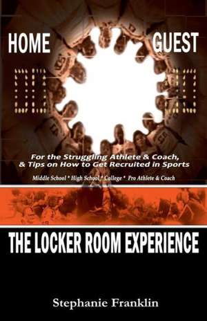 The Locker Room Experience: For the Struggling Athlete & Coach, & Tips on How to Get Recruited in Sports de Stephanie Franklin